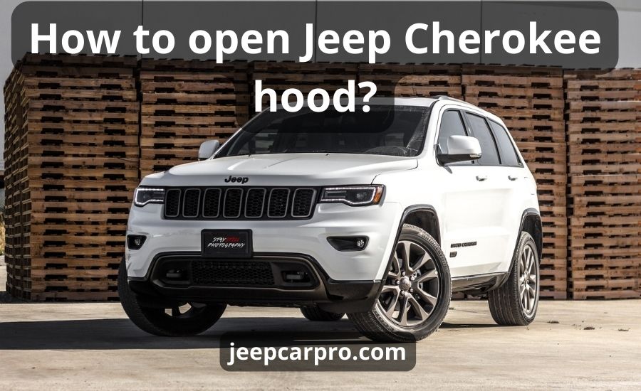 How to open Jeep Cherokee hood: top 3 steps & best guide
